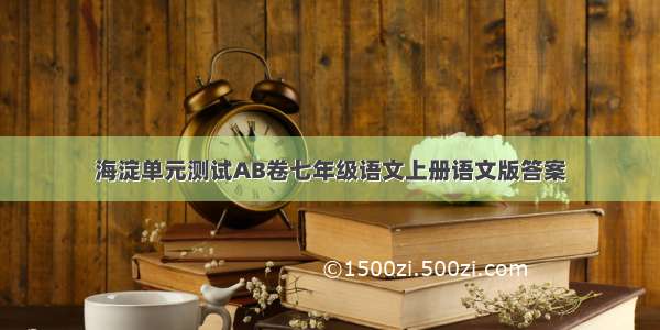 海淀单元测试AB卷七年级语文上册语文版答案