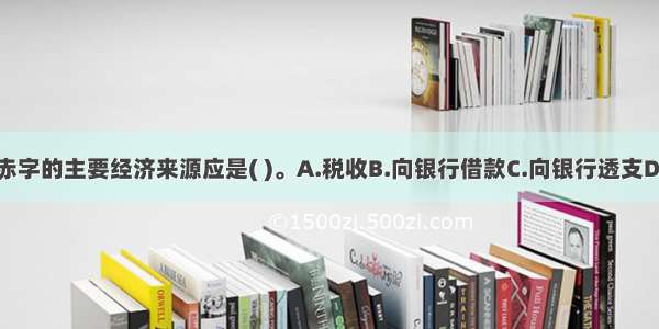 弥补财政赤字的主要经济来源应是( )。A.税收B.向银行借款C.向银行透支D.发行公债