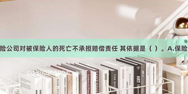 若认定X保险公司对被保险人的死亡不承担赔偿责任 其依据是（ ）。A.保险利益原则B.