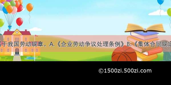 以下（ ）属于我国劳动规章。A.《企业劳动争议处理条例》B.《集体合同规定》C.《工会