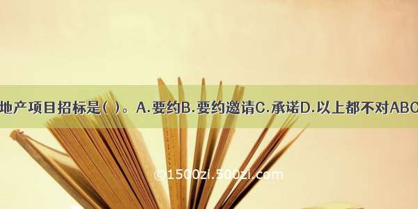 房地产项目招标是(　)。A.要约B.要约邀请C.承诺D.以上都不对ABCD