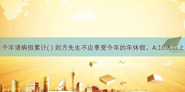 如果方先生今年请病假累计( ) 则方先生不应享受今年的年休假。A.10天以上B.20天以上