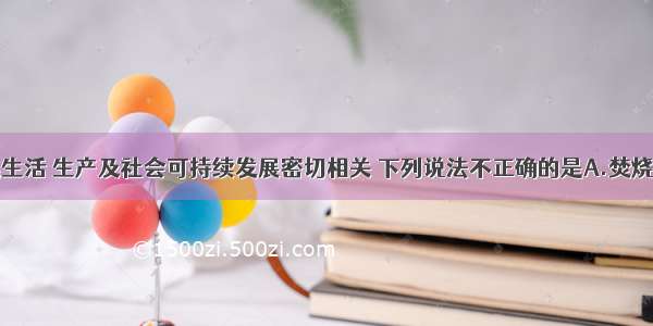 化学与人类生活 生产及社会可持续发展密切相关 下列说法不正确的是A.焚烧发电可实现