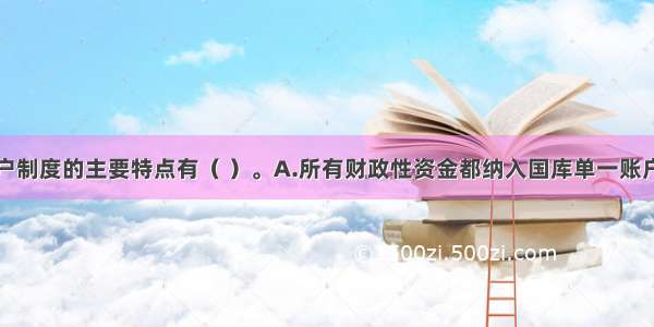 国库单一账户制度的主要特点有（ ）。A.所有财政性资金都纳入国库单一账户体系管理B.