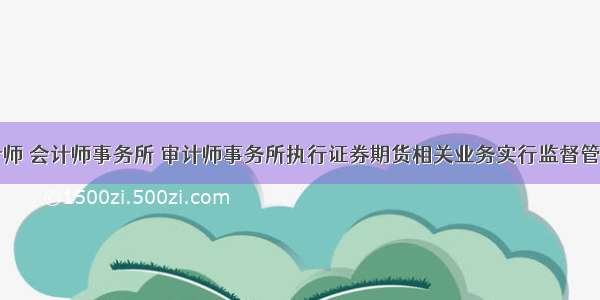 对注册会计师 会计师事务所 审计师事务所执行证券期货相关业务实行监督管理的部门为