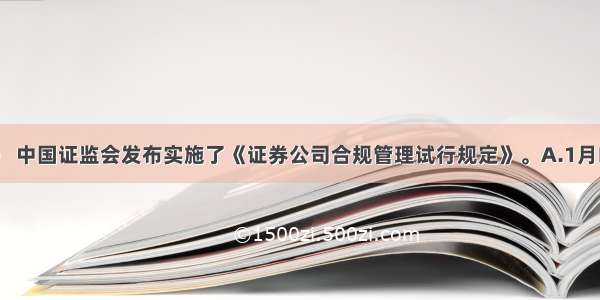 （ ） 中国证监会发布实施了《证券公司合规管理试行规定》。A.1月B.7月