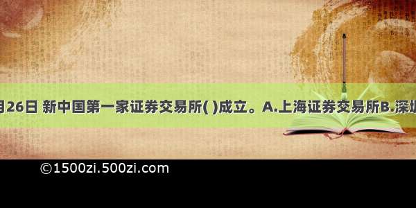 1990年11月26日 新中国第一家证券交易所( )成立。A.上海证券交易所B.深圳证券交易所