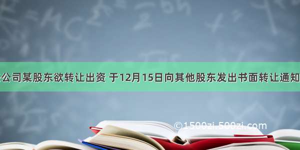 有限责任公司某股东欲转让出资 于12月15日向其他股东发出书面转让通知。股东张