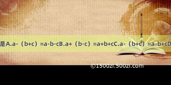下列去括号 正确的是A.a-（b+c）=a-b-cB.a+（b-c）=a+b+cC.a-（b+c）=a-b+cD.a-（b+c）=a÷b-c