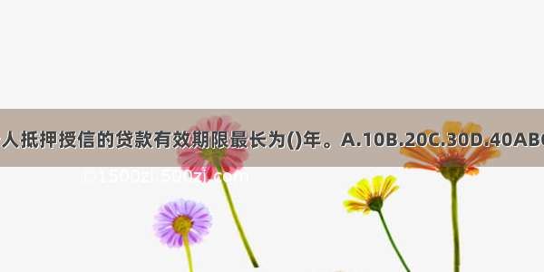 个人抵押授信的贷款有效期限最长为()年。A.10B.20C.30D.40ABCD