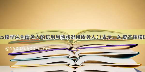 CreditMetrics模型认为债务人的信用风险状况用债务人( )表示。A.资产规模B.信用等级C