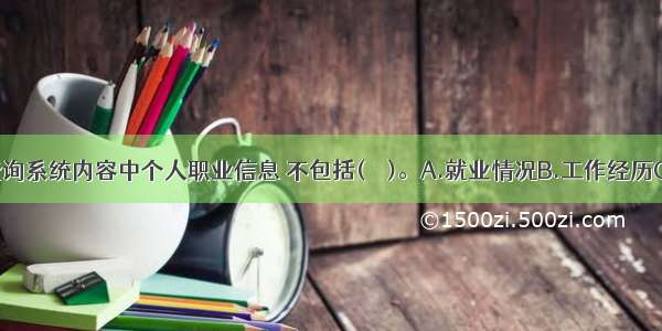 个人征信查询系统内容中个人职业信息 不包括(　　)。A.就业情况B.工作经历C.职业D.居