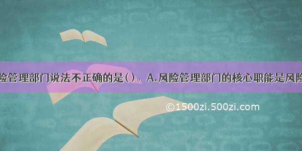 商业银行风险管理部门说法不正确的是( )。A.风险管理部门的核心职能是风险信息的收集