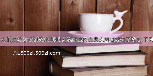 单选题随着人们生活方式的改变 影响人类健康的主要疾病也发生了改变 下列可以被称为