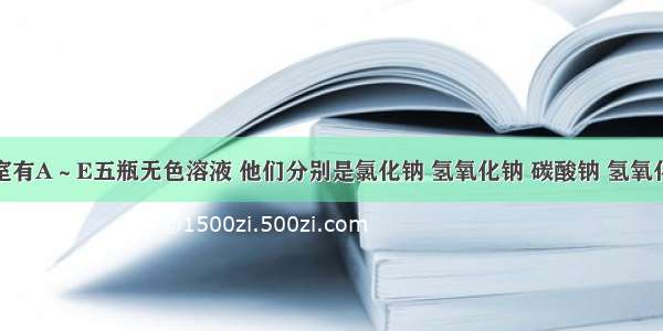 化学实验室有A～E五瓶无色溶液 他们分别是氯化钠 氢氧化钠 碳酸钠 氢氧化钙溶液和