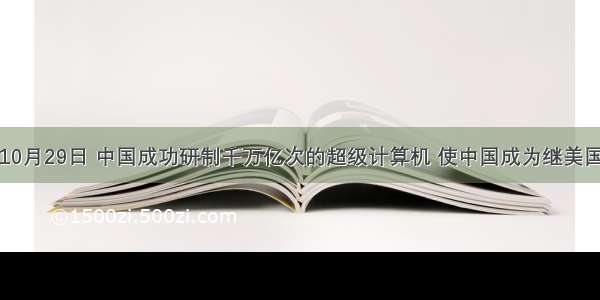 单选题10月29日 中国成功研制千万亿次的超级计算机 使中国成为继美国之后世