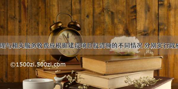 建设工程监理与相关服务收费应根据建设项目投资额的不同情况 分别实行政府指导价和（