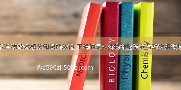 下列关于现代生物技术相关知识的叙述 正确的是A.动物细胞培养与动物组织培养均可以使