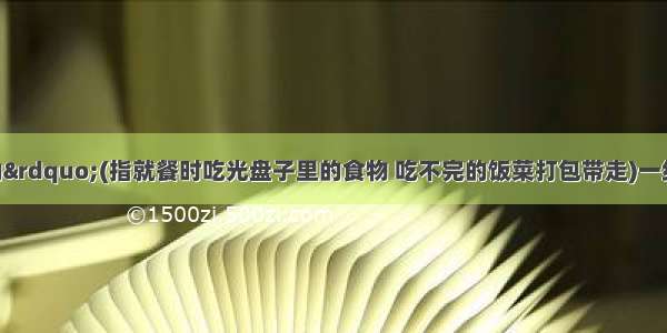 “光盘行动”(指就餐时吃光盘子里的食物 吃不完的饭菜打包带走)一经发起 就得到了人