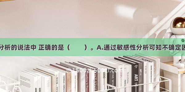 关于敏感性分析的说法中 正确的是（　　）。A.通过敏感性分析可知不确定因素对项目影