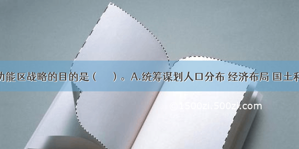 实施主体功能区战略的目的是（　　）。A.统筹谋划人口分布 经济布局 国土利用和城镇