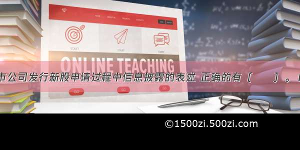 下列关于上市公司发行新股申请过程中信息披露的表述 正确的有（　　）。Ⅰ．股东大会