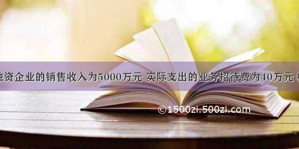 某个人独资企业的销售收入为5000万元 实际支出的业务招待费为40万元 根据个人