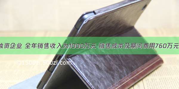 某个人独资企业 全年销售收入为1000万元 销售成本及期问费用760万元 其中业