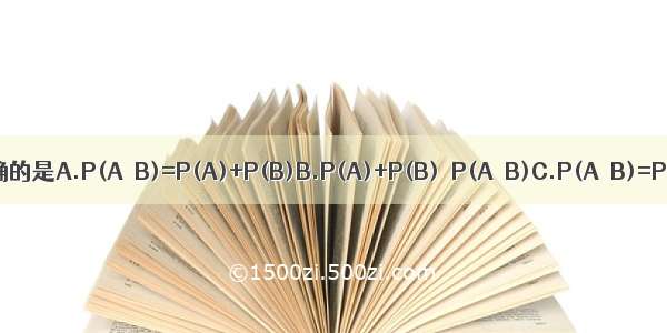 已知事件A B 则下列式子正确的是A.P(A∪B)=P(A)+P(B)B.P(A)+P(B)≥P(A∪B)C.P(A∩B)=P(A)-P(B)D.P(A∩B)&