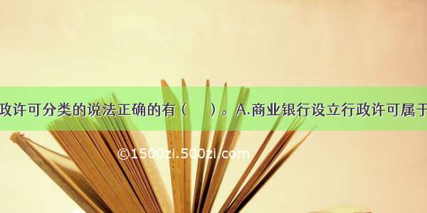 下列有关行政许可分类的说法正确的有（　　）。A.商业银行设立行政许可属于普通许可B.