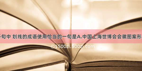 下列各句中 划线的成语使用恰当的一句是　　A.中国上海世博会会徽图案形似汉字