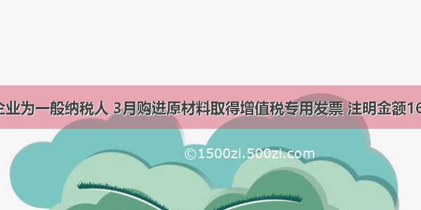 某工业企业为一般纳税人 3月购进原材料取得增值税专用发票 注明金额160000元