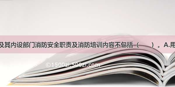 宾馆 饭店及其内设部门消防安全职责及消防培训内容不包括（　　）。A.用火 用电 用