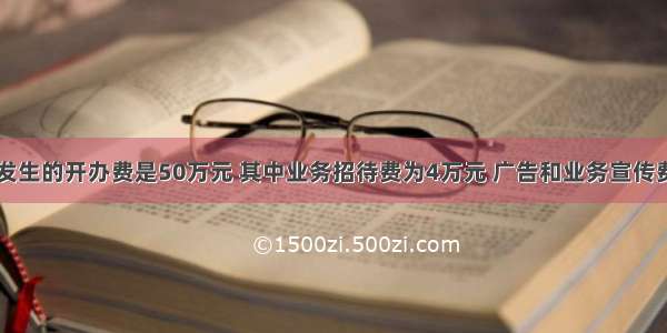 某企业发生的开办费是50万元 其中业务招待费为4万元 广告和业务宣传费5万元 