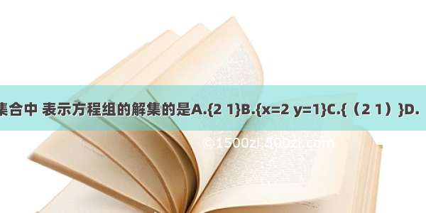 下列集合中 表示方程组的解集的是A.{2 1}B.{x=2 y=1}C.{（2 1）}D.（1 2）