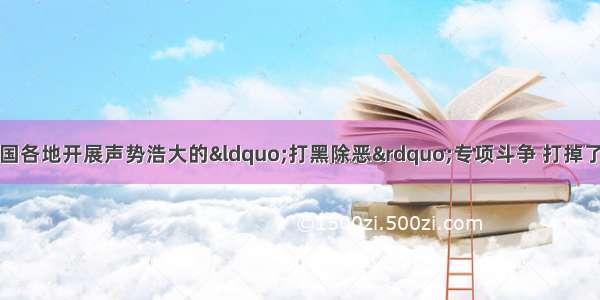 单选题近年来 我国各地开展声势浩大的&ldquo;打黑除恶&rdquo;专项斗争 打掉了一大批危害极大 