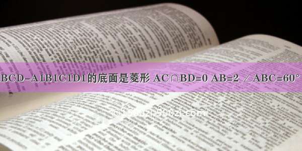 已知直四棱柱ABCD-A1B1C1D1的底面是菱形 AC∩BD=0 AB=2 ∠ABC=60° E F分别为棱B