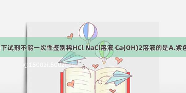 单选题下试剂不能一次性鉴别稀HCl NaCl溶液 Ca(OH)2溶液的是A.紫色石蕊B