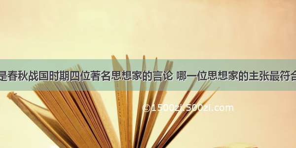 单选题下面是春秋战国时期四位著名思想家的言论 哪一位思想家的主张最符合当时的历史