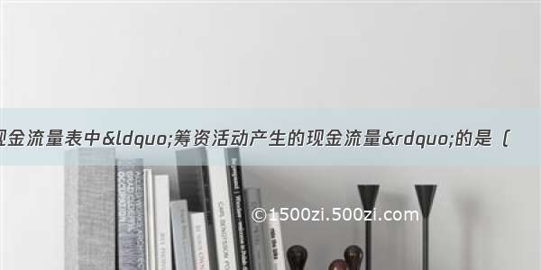 下列各项中不属于现金流量表中“筹资活动产生的现金流量”的是（　　）。A.向银行支付