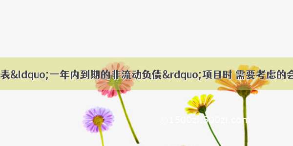 ?在填列资产负债表&ldquo;一年内到期的非流动负债&rdquo;项目时 需要考虑的会计科目有（　　）