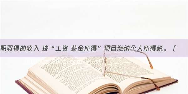 个人兼职取得的收入 按“工资 薪金所得”项目缴纳个人所得税。（　　）对错