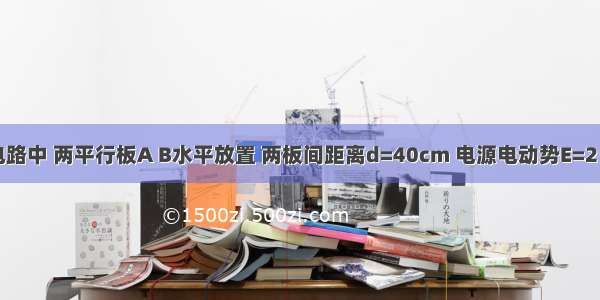 如图所示电路中 两平行板A B水平放置 两板间距离d=40cm 电源电动势E=2０V 内电阻