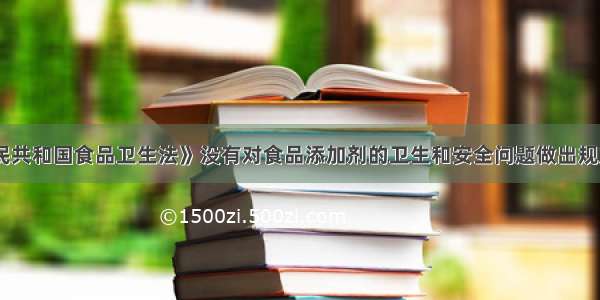 《中华人民共和国食品卫生法》没有对食品添加剂的卫生和安全问题做出规定。（　　）对