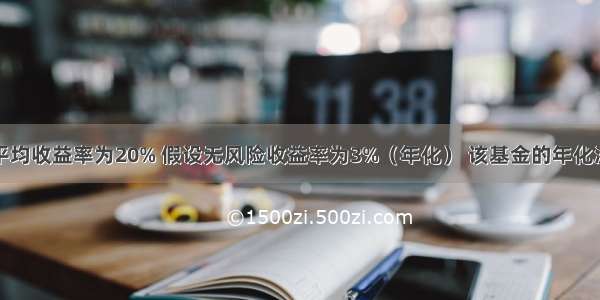 某基金年度平均收益率为20% 假设无风险收益率为3%（年化） 该基金的年化波动率为25%