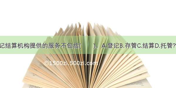 证券登记结算机构提供的服务不包括(　　)。A.登记B.存管C.结算D.托管???ABCD