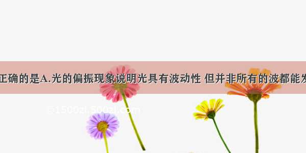 下列说法中正确的是A.光的偏振现象说明光具有波动性 但并非所有的波都能发生偏振现象