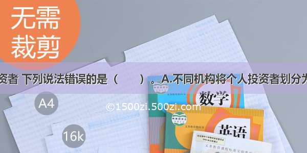 关于个人投资者 下列说法错误的是（　　）。A.不同机构将个人投资者划分为相同的类别