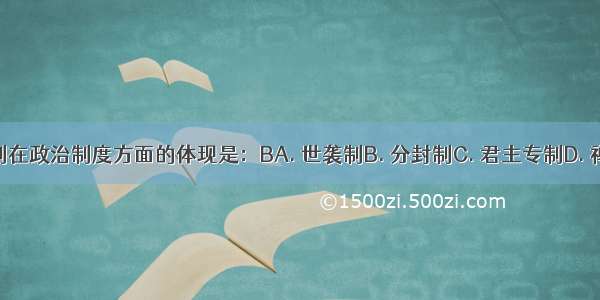 宗法制在政治制度方面的体现是：BA. 世袭制B. 分封制C. 君主专制D. 禅让制