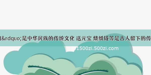 “清明祭祖”是中华民族的传统文化 送元宝 烧纸钱等是古人留下的传统方式。而今 一